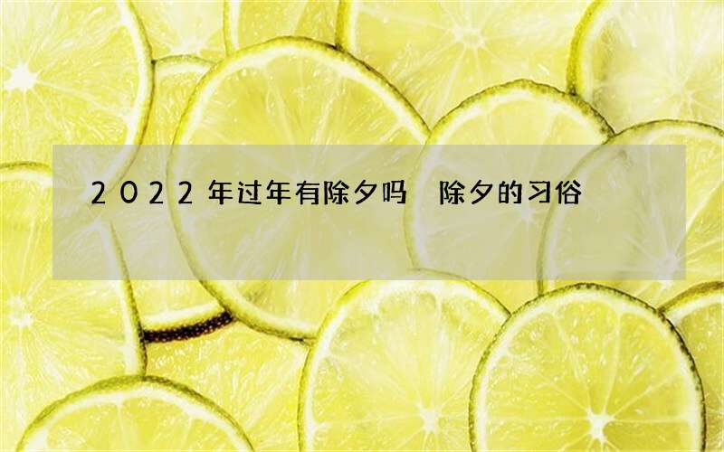 2022年过年有除夕吗 除夕的习俗